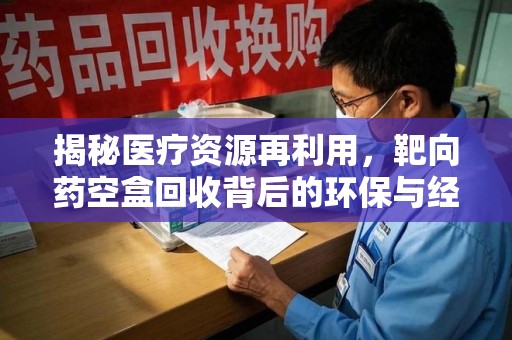 南宁揭秘医疗资源再利用，靶向药空盒回收背后的环保与经济价值