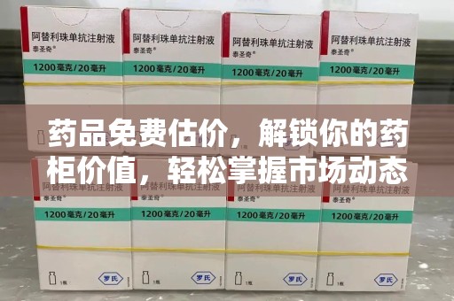 南宁药品免费估价，解锁你的药柜价值，轻松掌握市场动态