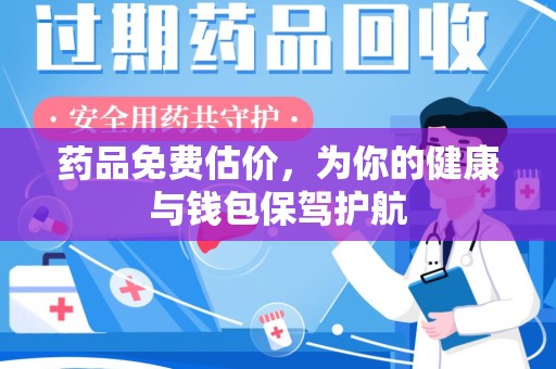 南宁药品免费估价，为你的健康与钱包保驾护航