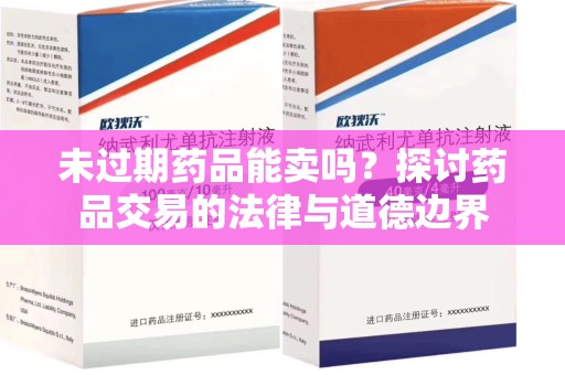 南宁未过期药品能卖吗？探讨药品交易的法律与道德边界