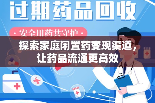 南宁探索家庭闲置药变现渠道，让药品流通更高效