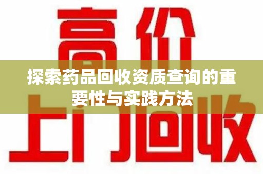 南宁探索药品回收资质查询的重要性与实践方法