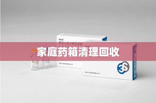南宁家庭药箱清理回收