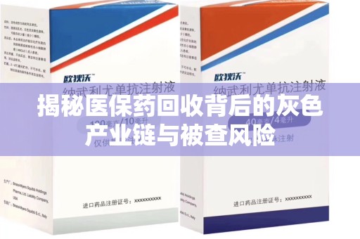 南宁揭秘医保药回收背后的灰色产业链与被查风险