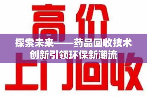 南宁探索未来——药品回收技术创新引领环保新潮流