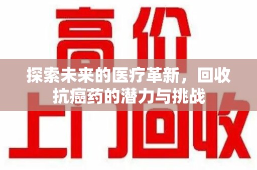南宁探索未来的医疗革新，回收抗癌药的潜力与挑战