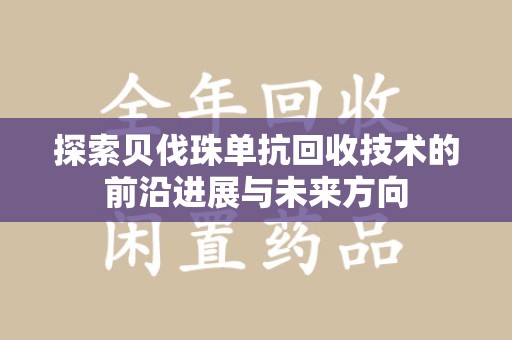 南宁探索贝伐珠单抗回收技术的前沿进展与未来方向