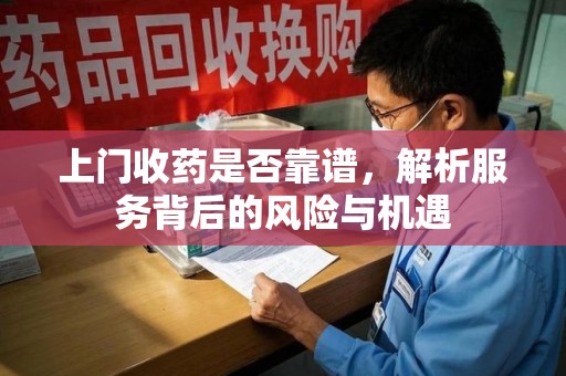 南宁上门收药是否靠谱，解析服务背后的风险与机遇