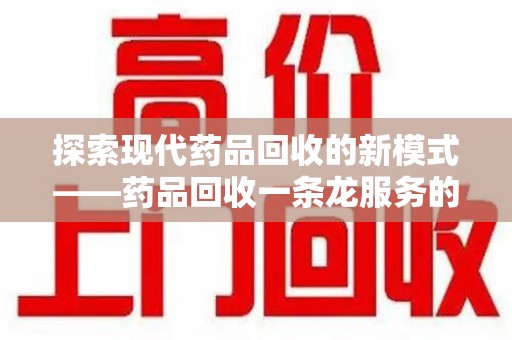 南宁探索现代药品回收的新模式——药品回收一条龙服务的崛起与意义