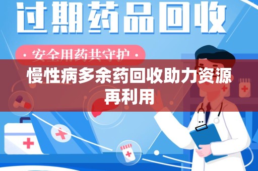 南宁慢性病多余药回收助力资源再利用