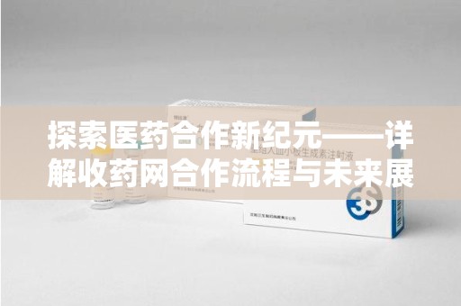 南宁探索医药合作新纪元——详解收药网合作流程与未来展望