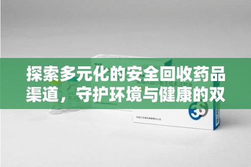 南宁探索多元化的安全回收药品渠道，守护环境与健康的双赢之道
