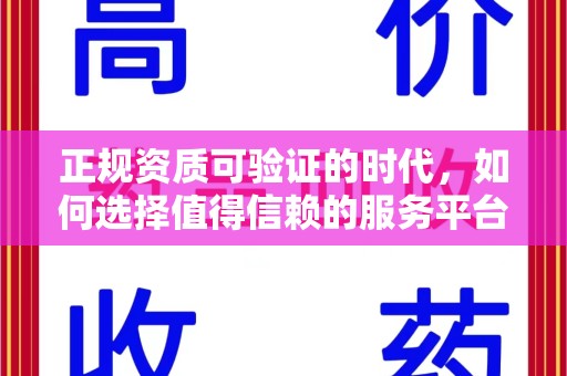 南宁正规资质可验证的时代，如何选择值得信赖的服务平台？
