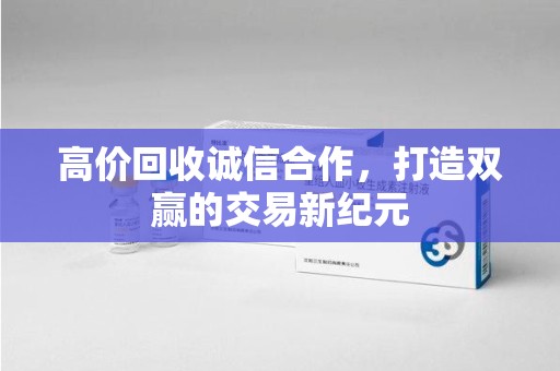 南宁高价回收诚信合作，打造双赢的交易新纪元