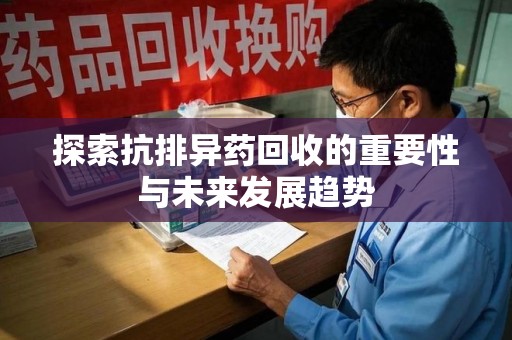 南宁探索抗排异药回收的重要性与未来发展趋势