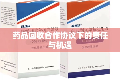 南宁药品回收合作协议下的责任与机遇