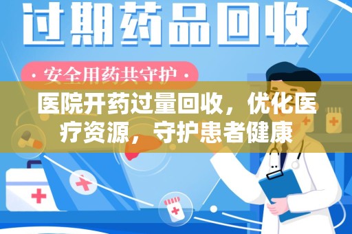 南宁医院开药过量回收，优化医疗资源，守护患者健康