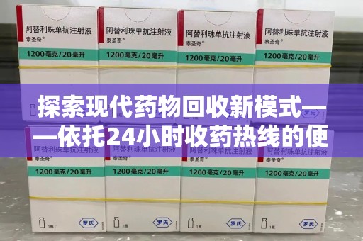 南宁探索现代药物回收新模式——依托24小时收药热线的便民服务