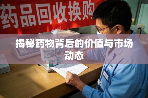 南宁揭秘药物背后的价值与市场动态
