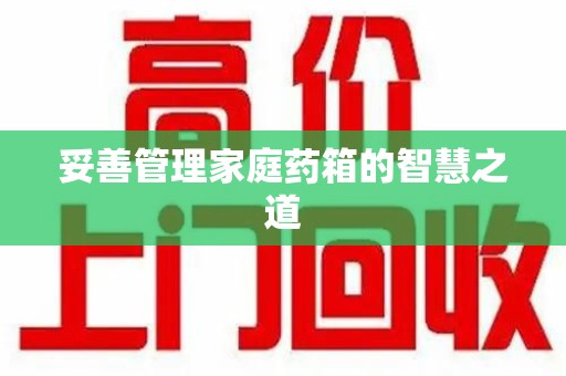 南宁妥善管理家庭药箱的智慧之道
