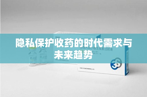 南宁隐私保护收药的时代需求与未来趋势