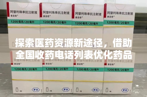 南宁探索医药资源新途径，借助全国收药电话列表优化药品流通