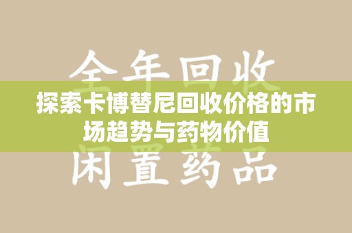 南宁探索卡博替尼回收价格的市场趋势与药物价值