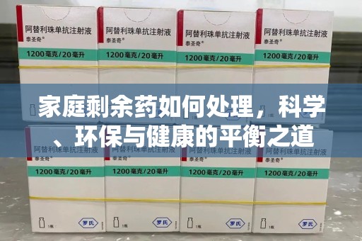 南宁家庭剩余药如何处理，科学、环保与健康的平衡之道