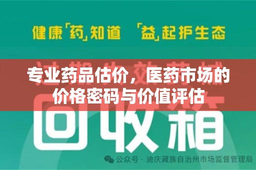 南宁专业药品估价，医药市场的价格密码与价值评估