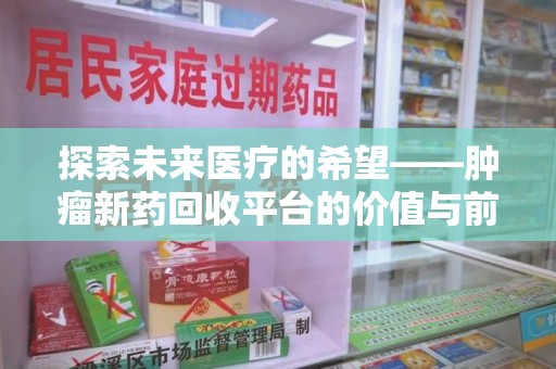 南宁探索未来医疗的希望——肿瘤新药回收平台的价值与前景