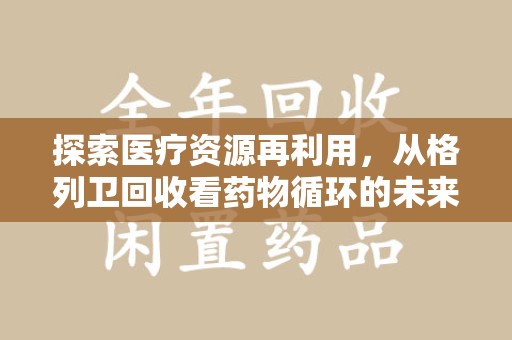 南宁探索医疗资源再利用，从格列卫回收看药物循环的未来