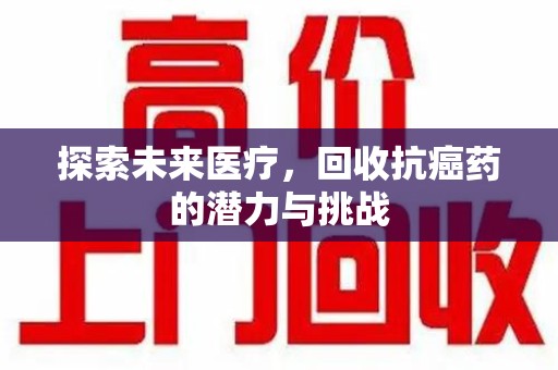 南宁探索未来医疗，回收抗癌药的潜力与挑战