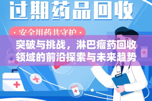 南宁突破与挑战，淋巴瘤药回收领域的前沿探索与未来趋势