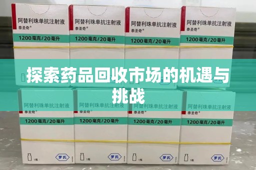 南宁探索药品回收市场的机遇与挑战
