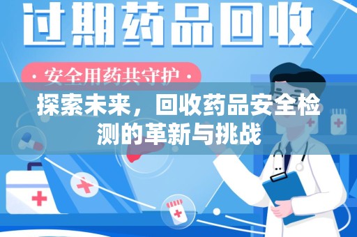 南宁探索未来，回收药品安全检测的革新与挑战