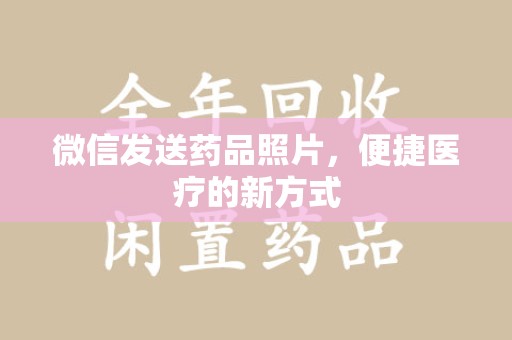 南宁微信发送药品照片，便捷医疗的新方式