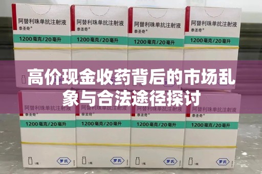 南宁高价现金收药背后的市场乱象与合法途径探讨