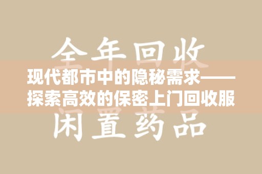 南宁现代都市中的隐秘需求——探索高效的保密上门回收服务