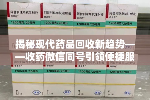 南宁揭秘现代药品回收新趋势——收药微信同号引领便捷服务潮流