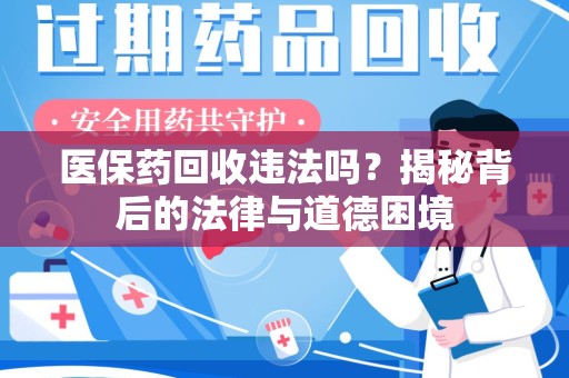南宁医保药回收违法吗？揭秘背后的法律与道德困境