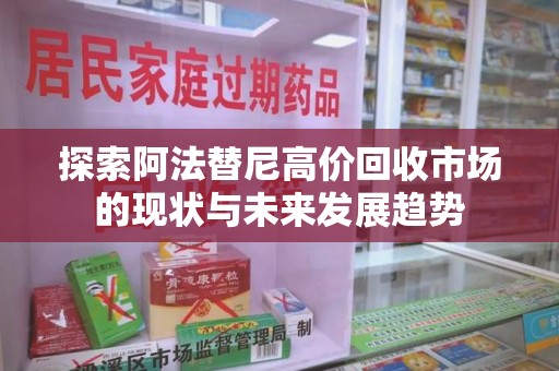 南宁探索阿法替尼高价回收市场的现状与未来发展趋势
