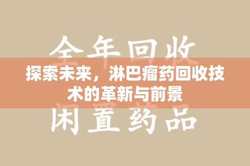 南宁探索未来，淋巴瘤药回收技术的革新与前景