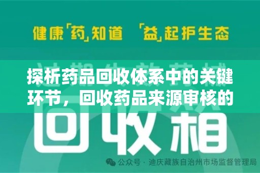 南宁探析药品回收体系中的关键环节，回收药品来源审核的重要性