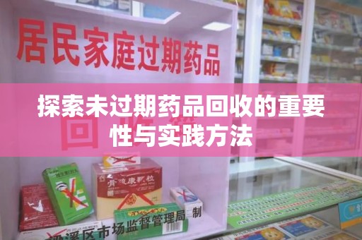 南宁探索未过期药品回收的重要性与实践方法