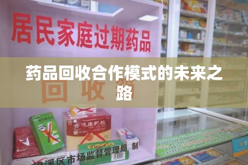 南宁药品回收合作模式的未来之路