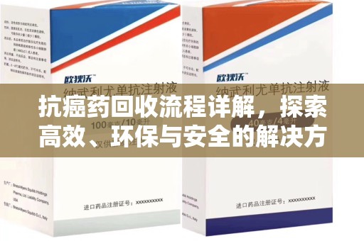 南宁抗癌药回收流程详解，探索高效、环保与安全的解决方案