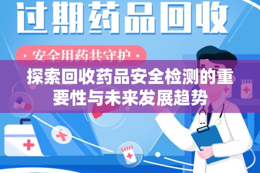 南宁探索回收药品安全检测的重要性与未来发展趋势