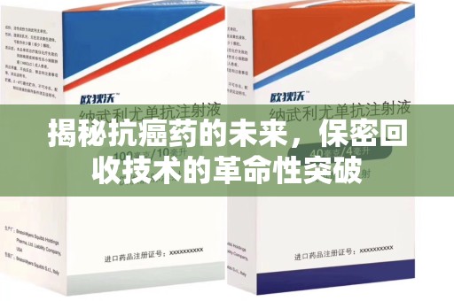 南宁揭秘抗癌药的未来，保密回收技术的革命性突破