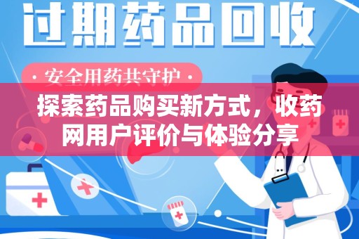 南宁探索药品购买新方式，收药网用户评价与体验分享