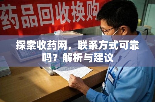 南宁探索收药网，联系方式可靠吗？解析与建议